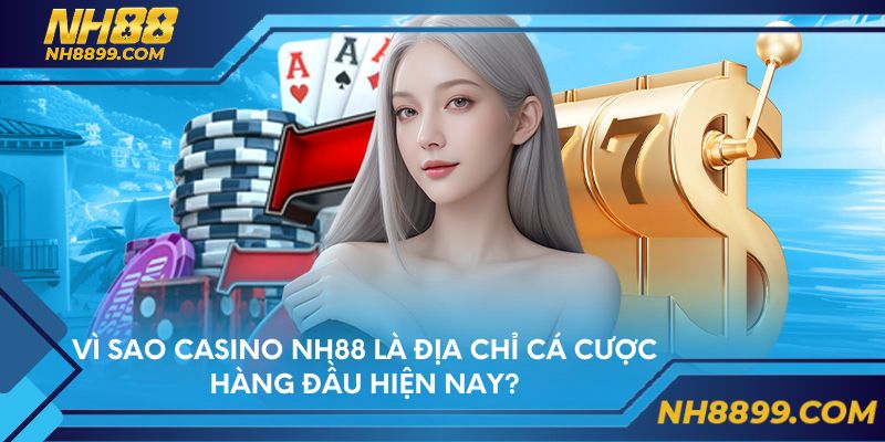 Vì sao Casino NH88 là địa chỉ cá cược hàng đầu hiện nay?